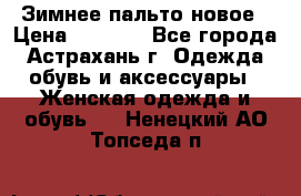 Зимнее пальто новое › Цена ­ 2 500 - Все города, Астрахань г. Одежда, обувь и аксессуары » Женская одежда и обувь   . Ненецкий АО,Топседа п.